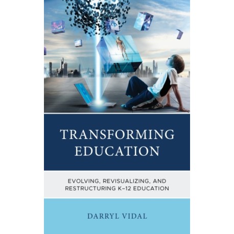 Transforming Education: Evolving, Revisualizing, and Restructuring K-12 Education