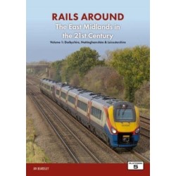 Railways Around The East Midlands in the 21st Century Volume 1: Derbyshire, Nottinghamshire & Leicestershire