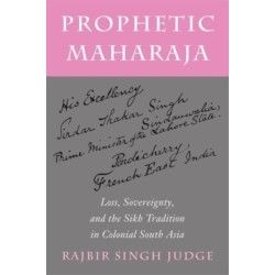 Prophetic Maharaja: Loss, Sovereignty, and the Sikh Tradition in Colonial South Asia