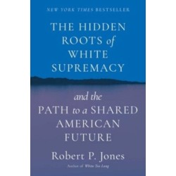 The Hidden Roots of White Supremacy: and the Path to a Shared American Future
