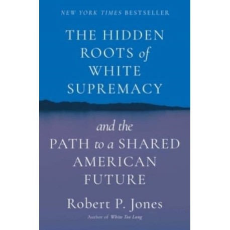 The Hidden Roots of White Supremacy: and the Path to a Shared American Future