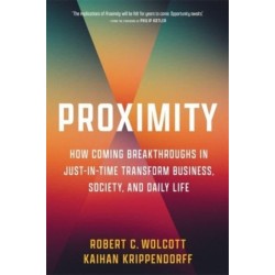 Proximity: How Coming Breakthroughs in Just-in-Time Transform Business, Society, and Daily Life