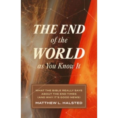The End of the World as You Know It: What the Bible Really Says about the End Times (and Why It's Good News)