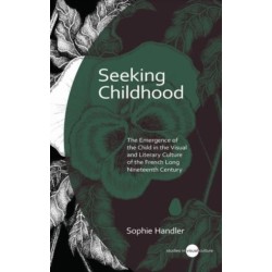 Seeking Childhood: The Emergence of the Child in the Visual and Literary Culture of the French Long Nineteenth Century