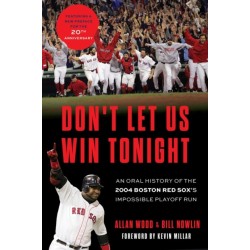 Don't Let Us Win Tonight: An Oral History of the 2004 Boston Red Sox's Impossible Playoff Run