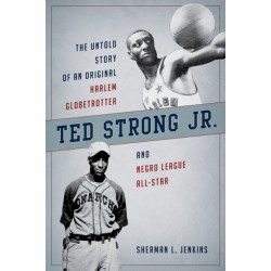 Ted Strong Jr.: The Untold Story of an Original Harlem Globetrotter and Negro Leagues All-Star