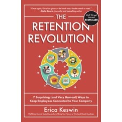 The Retention Revolution: 7 Surprising (and Very Human!) Ways to Keep Employees Connected to Your Company: 7 Surprising (and Very Human!) Ways to Keep Employees Connected to Your Company