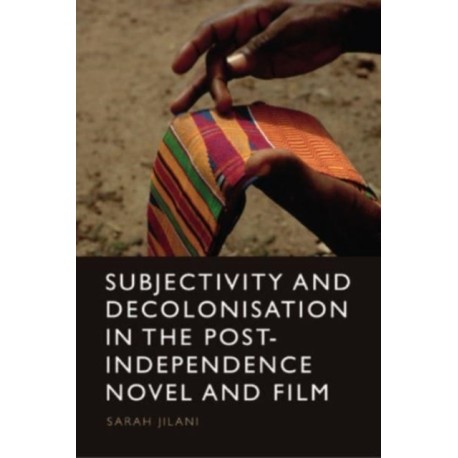 Subjectivity and Decolonisation in the Post-Independence Novel and Film