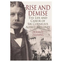 Rise and Demise.: The Life and Career of Sir Cornelius Alfred Moloney