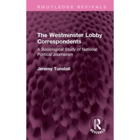 The Westminster Lobby Correspondents: A Sociological Study of National Political Journalism
