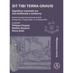 Sit tibi terra gravis: Sepolture anomale tra eta medievale e moderna: Atti del Convegno Internazionale di Studi Albenga (SV) – Palazzo Oddo, 14-16 ottobre 2016