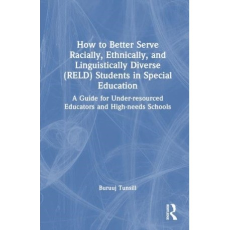 How to Better Serve Racially, Ethnically, and Linguistically Diverse (RELD) Students in Special Education: A Guide for Under-resourced Educators and High-needs Schools