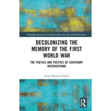 Decolonizing the Memory of the First World War: The Poetics and Politics of Centenary Interventions
