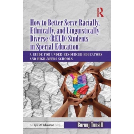 How to Better Serve Racially, Ethnically, and Linguistically Diverse (RELD) Students in Special Education: A Guide for Under-resourced Educators and High-needs Schools