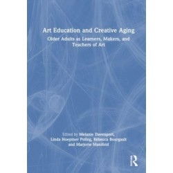 Art Education and Creative Aging: Older Adults as Learners, Makers, and Teachers of Art