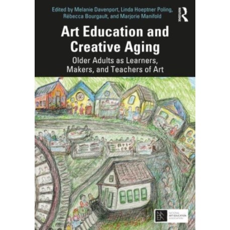 Art Education and Creative Aging: Older Adults as Learners, Makers, and Teachers of Art