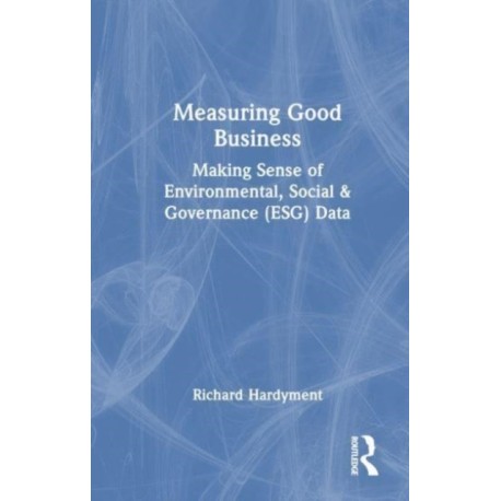 Measuring Good Business: Making Sense of Environmental, Social and Governance (ESG) Data