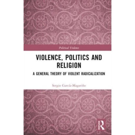 Violence, Politics and Religion: A General Theory of Violent Radicalization