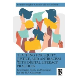 Teaching for Equity, Justice, and Antiracism with Digital Literacy Practices: Knowledge, Tools, and Strategies for the ELA Classroom