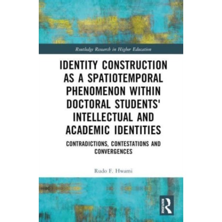Identity Construction as a Spatiotemporal Phenomenon within Doctoral Students' Intellectual and Academic Identities: Contradictions, Contestations and Convergences