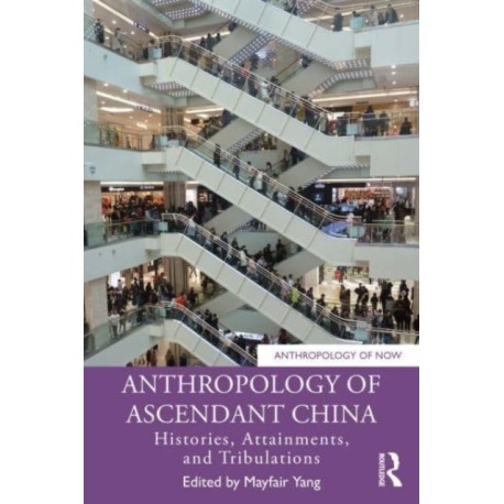 Anthropology of Ascendant China: Histories, Attainments, and Tribulations