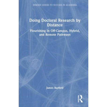 Doing Doctoral Research at a Distance: Flourishing In Off-Campus, Hybrid, and Remote Pathways
