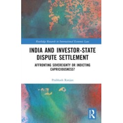 India and Investor-State Dispute Settlement: Affronting Sovereignty or Indicting Capriciousness?