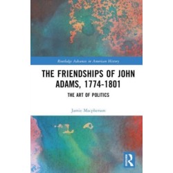The Friendships of John Adams, 1774-1801: The Art of Politics