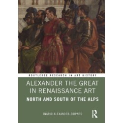 Alexander the Great in Renaissance Art: North and South of the Alps