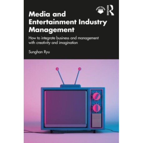 Media and Entertainment Industry Management: How to Integrate Business and Management with Creativity and Imagination