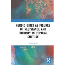 Heroic Girls as Figures of Resistance and Futurity in Popular Culture