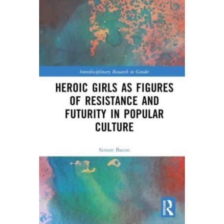 Heroic Girls as Figures of Resistance and Futurity in Popular Culture