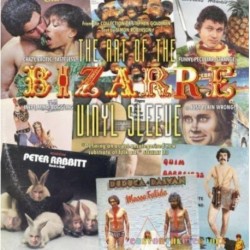 The Art of the Bizarre Vinyl Sleeve: Crazy, Exotic, Tastelesss, Funny, Peculiar, Strange, Inept, Mind-Boggling, or Just Plain Wrong