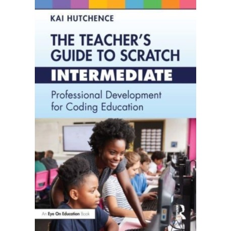 The Teacher’s Guide to Scratch – Intermediate: Professional Development for Coding Education