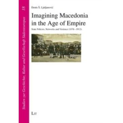 Imagining Macedonia in the Age of Empire: State Policies, Networks and Violence (1878-1912)