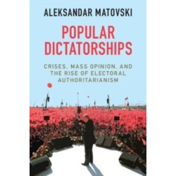 Popular Dictatorships: Crises, Mass Opinion, and the Rise of Electoral Authoritarianism