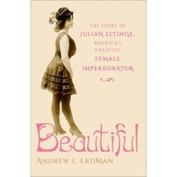 Beautiful: The Story of Julian Eltinge, America's Greatest Female Impersonator