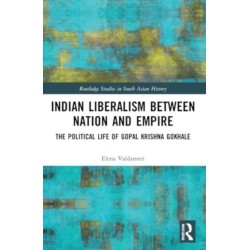 Indian Liberalism between Nation and Empire: The Political Life of Gopal Krishna Gokhale
