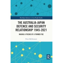 The Australia-Japan Defence and Security Relationship 1945-2021: Making a Friend of a Former Foe