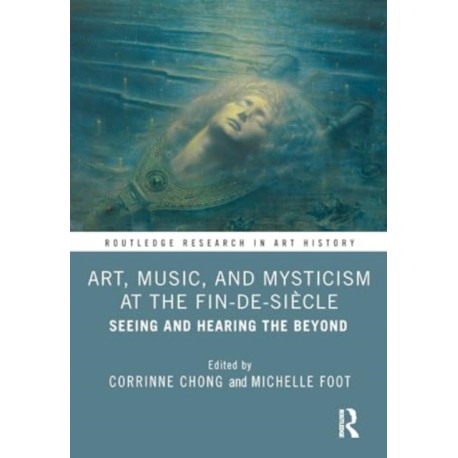 Art, Music, and Mysticism at the Fin de Siecle: Seeing and Hearing the Beyond