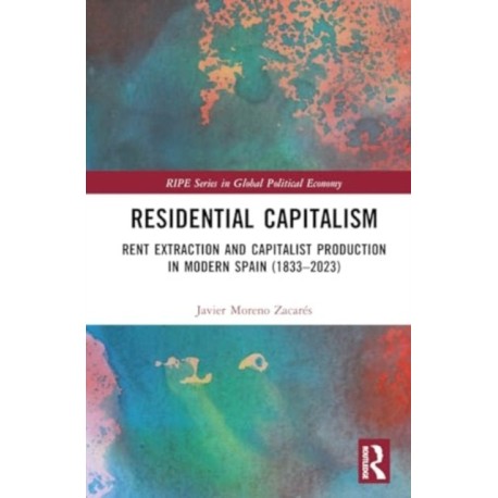 Residential Capitalism: Rent Extraction and Capitalist Production in Modern Spain (1833–2023)