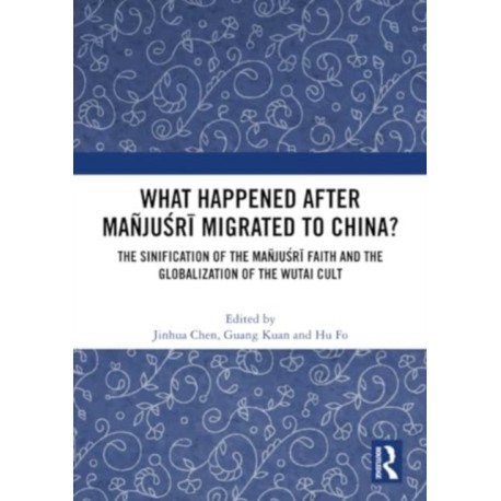 What Happened After Manjusri Migrated to China?: The Sinification of the Manjusri Faith and the Globalization of the Wutai Cult