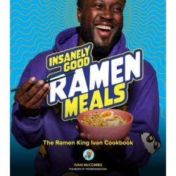 Insanely Good Ramen Meals: The Ramen King Ivan Cookbook