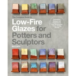 The Complete Guide to Low-Fire Glazes for Potters and Sculptors: Techniques, Recipes, and Inspiration for Low-Temperature Firing with Big Results