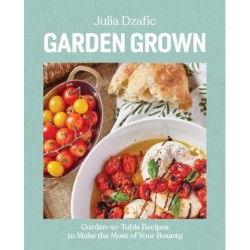 Garden Grown: Garden-to-Table Recipes to Make the Most of Your Bounty: A Cookbook