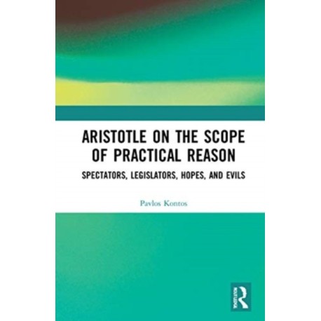 Aristotle on the Scope of Practical Reason: Spectators, Legislators, Hopes, and Evils