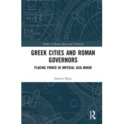 Greek Cities and Roman Governors: Placing Power in Imperial Asia Minor