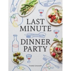 Last Minute Dinner Party: Over 120 Inspiring Dishes to Feed Family and Friends at a Moment's Notice