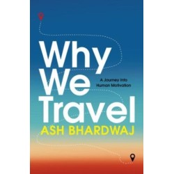 Why We Travel: 12 reasons we travel and what they reveal about Happiness, Curiosity, Healing, and the Human Spirit