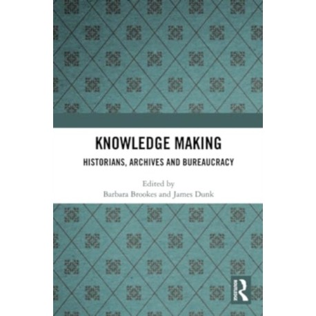 Knowledge Making: Historians, Archives and Bureaucracy
